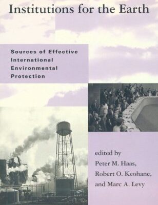 Institutions for the Earth: Sources of Effective International Environmental Protection (Global Environmental Accord: Strategies for Sustainability and Institutional Innovation)