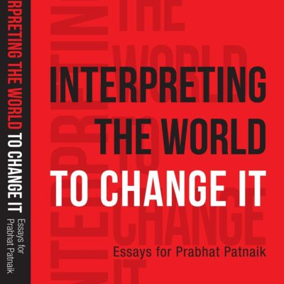 Interpreting the World to Change it: Essays for Prabhat Patnik: Essays for Prabhat Patnaik