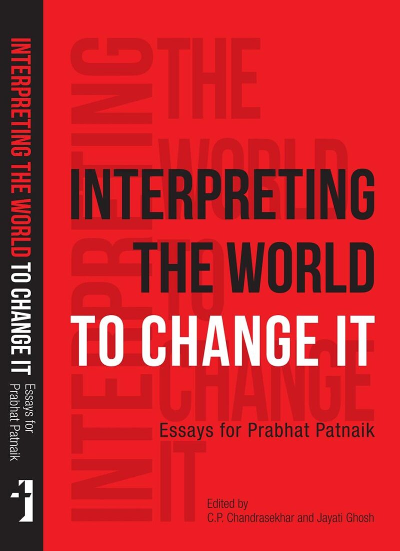 Interpreting the World to Change it: Essays for Prabhat Patnik: Essays for Prabhat Patnaik
