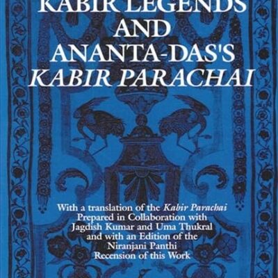 Kabir Legends and Ananta-Das's Kabir Parachai: With a translation of the Kabir Parachai Prepared in Collaboration with Jagdish Kumar and Uma Thukral ... of this Work (SUNY series in Hindu Studies)