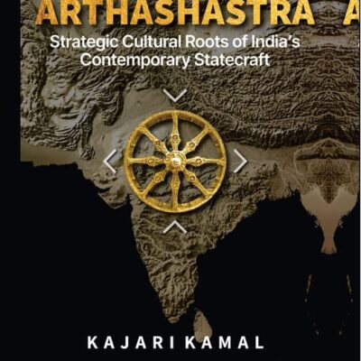 Kautilya’s Arthashastra Strategic Cultural Roots of India’s Contemporary Statecraft