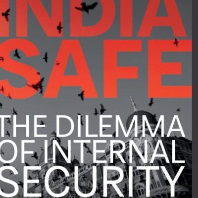 Keeping India Safe: The Dilemma of Internal Security