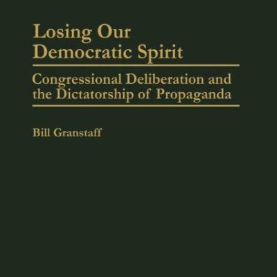 Losing Our Democratic Spirit: Congressional Deliberation and the Dictatorship of Propaganda (Praeger Series in Political Communication)