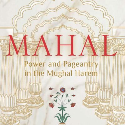 Mahal: Power and Pageantry in the Mughal Harem
