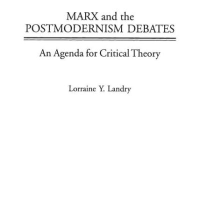 Marx and the Postmodernism Debates: An Agenda for Critical Thoery: An Agenda for Critical Theory