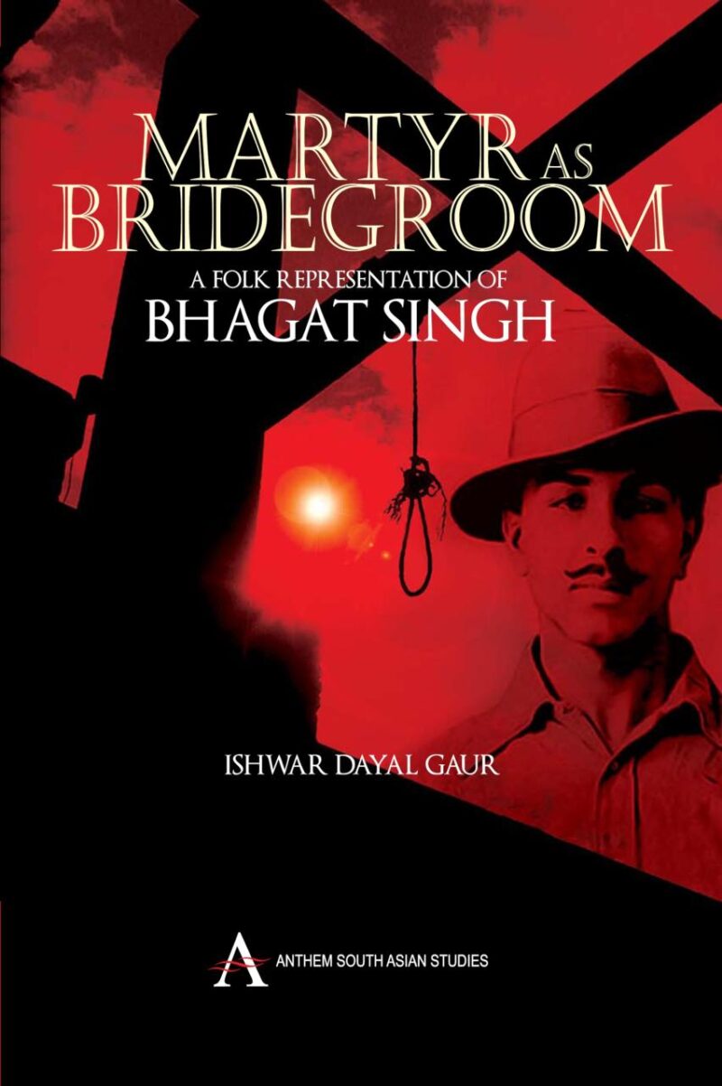 Martyr as Bridegroom: A Folk Representation of Bhagat Singh (Anthem South Asian Studies)