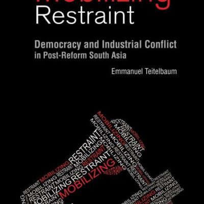 Mobilizing Restraint: Democracy and Industrial Conflict in Post-Reform South Aisa: Democracy and Industrial Conflict in Post - Reform south Asia