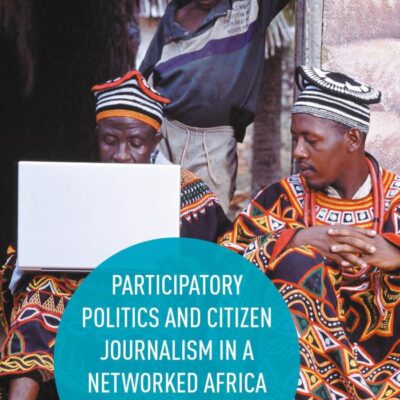 Participatory Politics and Citizen Journalism in a Networked Africa: A Connected Continent