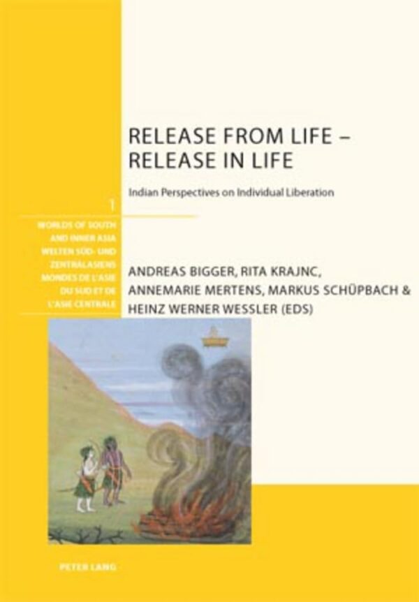 Release from Life - Release in Life: Indian Perspectives on Individual Liberation: 1 (Welten Sued- und Zentralasiens / Worlds of South and Inner Asia / Mondes de l'Asie du Sud et de l'Asie centrale)