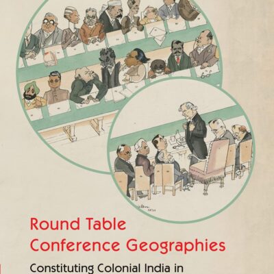 Round Table Conference Geographies: Constituting Colonial India in Interwar London