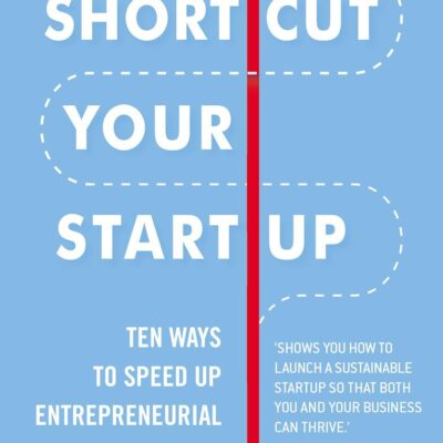 Shortcut Your Startup: Ten Ways to Speed Up Entrepreneurial Success