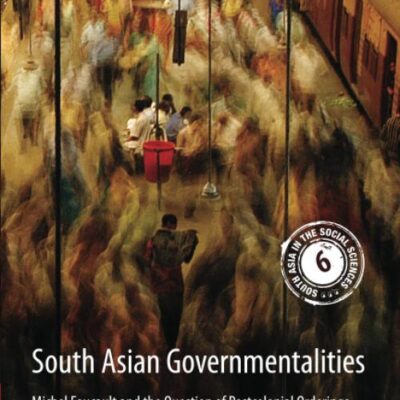 South Asian Governmentalities: Michel Foucault and the Question of Postcolonial Orderings: 6 (South Asia in the Social Sciences