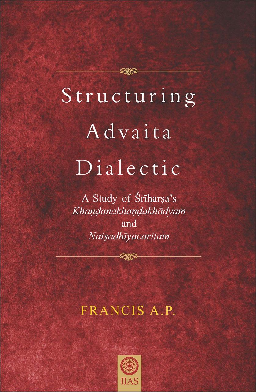 Structuring Advaita Dialectic( A study of Sriharsa's Khandanakhandakhadyam and Naisadhiyacaritam)