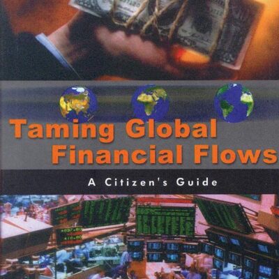 Taming Global Financial Flows: Challenges and Alternatives in the Era of Financial Globalization: A Citizen`s Guide: Challenges and Alternatives in ... of Financial Globalisation: A Citizen's Guide