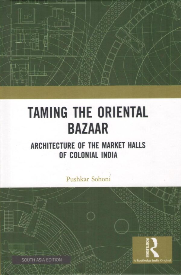 Taming the Oriental Bazaar: Architecture of the Market Halls of Colonial India