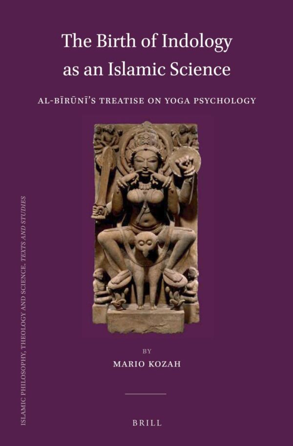 The Birth of Indology as an Islamic Science: Al-Biruni's Treatise on Yoga Psychology: 97 (Islamic Philosophy