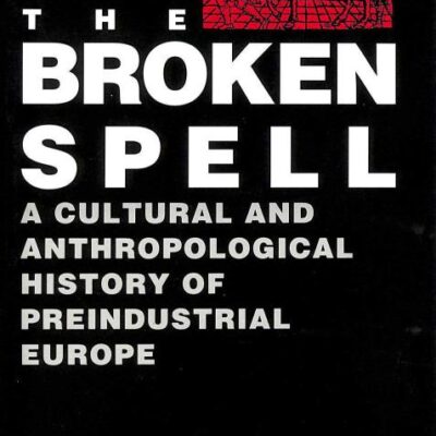 The Broken Spell: A Cultural and Anthropological History of Preindustrial Europe