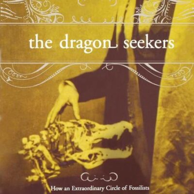 The Dragon Seekers: How an Extraordinary Circle of Fossilists Discovered the Dinosaurs and Paved the Way for Darwin