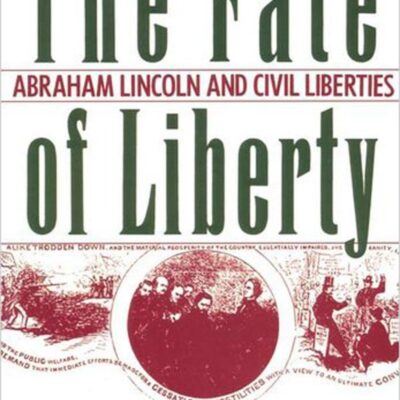 The Fate of Liberty: Abraham Lincoln and Civil Liberties