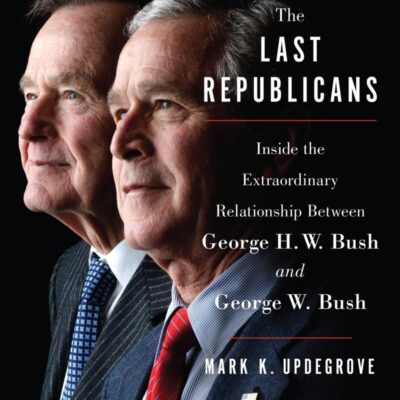 The Last Republicans: Inside the Extraordinary Relationship Between George H.W. Bush and George W. Bush