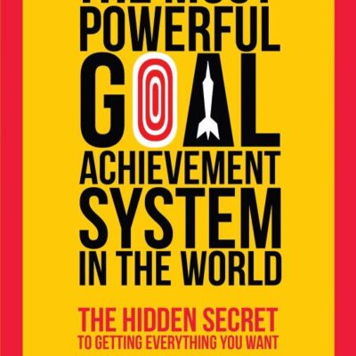 The Most Powerful Goal Achievement System in the World: The Hidden Secret to Getting Everything You Want