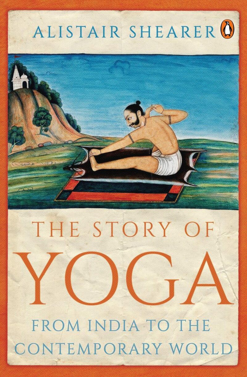 The Story of Yoga: From Ancient India to the Modern West: From India to the Contemporary World