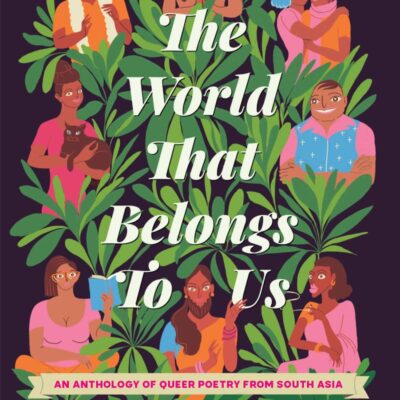 The World That Belongs To Us: An Anthology of Queer Poetry from South Asia