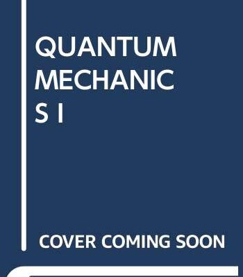 QUANTUM MECHANICS I: THE FUNDAMENTALS
