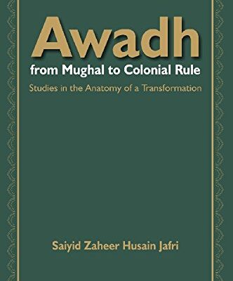 Awadh From Mughal to Colonial Rule : Studies in the Anatomy of a Transformation