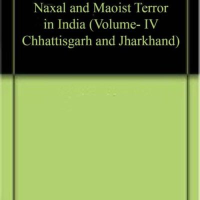 Naxal and Maoist Terror in India (Volume- IV Chhattisgarh and Jharkhand)