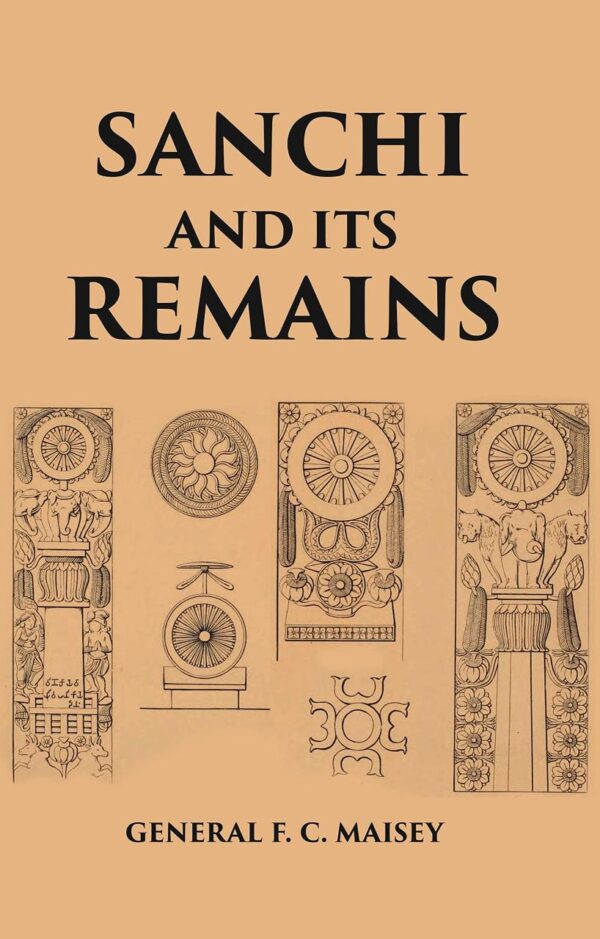 SANCHI AND ITS REMAINS: A FULL DESCRIPTION OF THE ANCIENT BUILDINGS