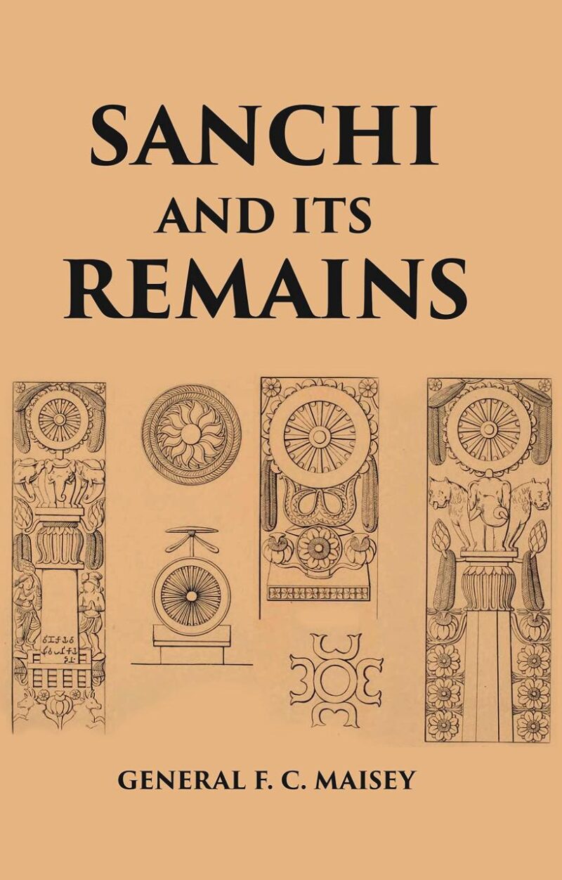 SANCHI AND ITS REMAINS: A FULL DESCRIPTION OF THE ANCIENT BUILDINGS