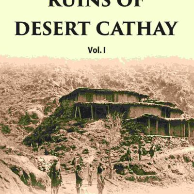 Ruins Of Desert Cathay: Personal Narrative of Explorations in Central Asia and Western Most China