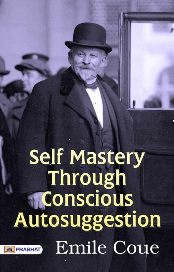 Self Mastery Through Conscious Autosuggestion: Harnessing the Power of Positive Thinking (Best Motivational Books for Personal Development (Design Your Life))