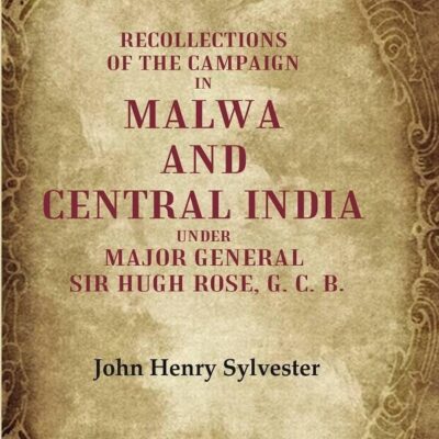 Recollections of the Campaign in Malwa and Central India Under Major General Sir Hugh Rose