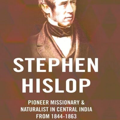 Stephen Hislop: Pioneer Missionary & Naturalist in Central India from 1844 to 1864
