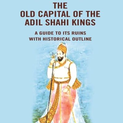 Bijapur the Old Capital of the Adil Shahi Kings: A Guide to its Ruins with Historical Outline [Hardcover]