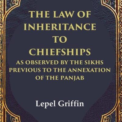 The Law of Inheritance to Chiefships as Observed by the Sikhs Previous to the Annexation of the Panjab