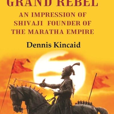 The Grand Rebel: An Impression of Shivaji Founder of the Maratha Empire [Hardover]