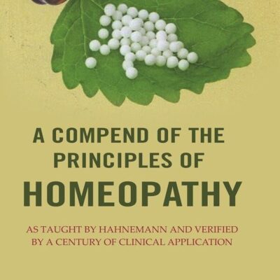 A Compend of the Principles of Homeopathy: As Taught by Hahnemann and Verified by a Century of Clinical Application