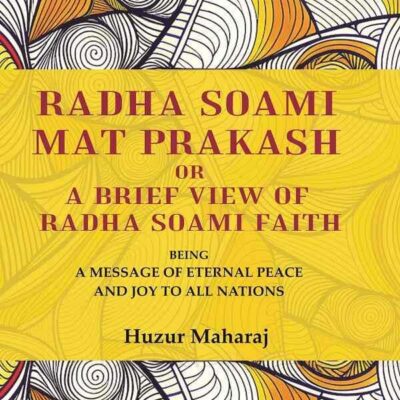 Radha soami mat prakash or A brief view of Radha soami faith: being a message of eternal peace and joy to all nations