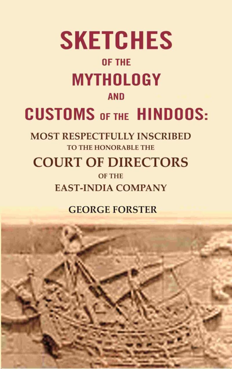 Sketches of the Mythology and Customs of the Hindoos: Most Respectfully Inscribed to the Honorable the Court of Directors of the East-India Company