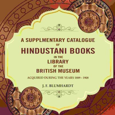 A Supplementary catalogue of Hindustani books in the library of the British Museum: Acquired during the years 1889 - 1908 [Hardcover]