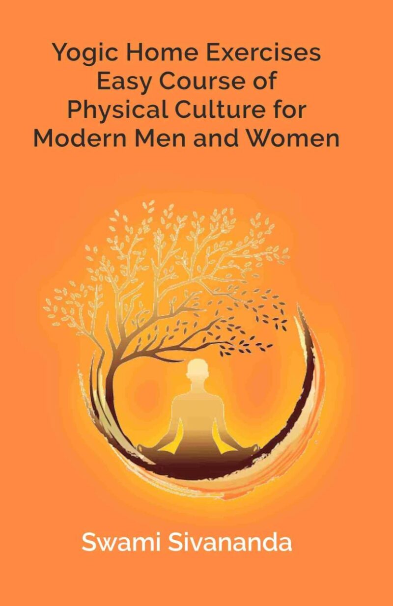 Yogic Home Exercises Easy Course of Physical Culture for Modern Men and Women