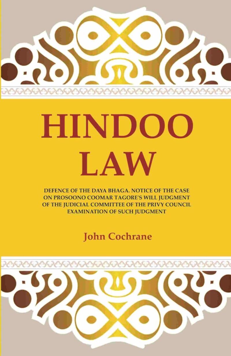 Hindoo Law: Defence of the Daya Bhaga. Notice of the Case on Prosoono Coomar Tagore's Will Judgment of the Judicial Committee of the Privy Council Examination of Such Judgment