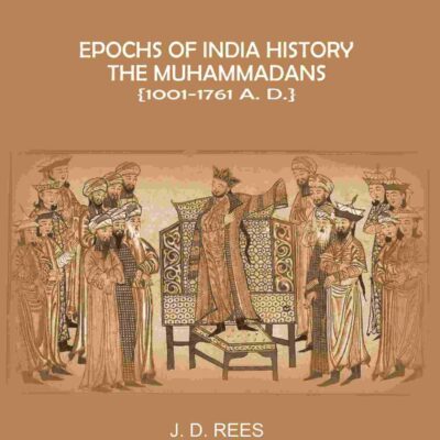 Epochs of India History: The Muhammadans 1001-1761 A. D