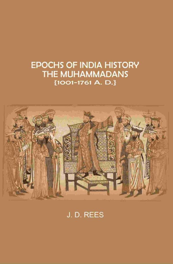 Epochs of India History: The Muhammadans 1001-1761 A. D