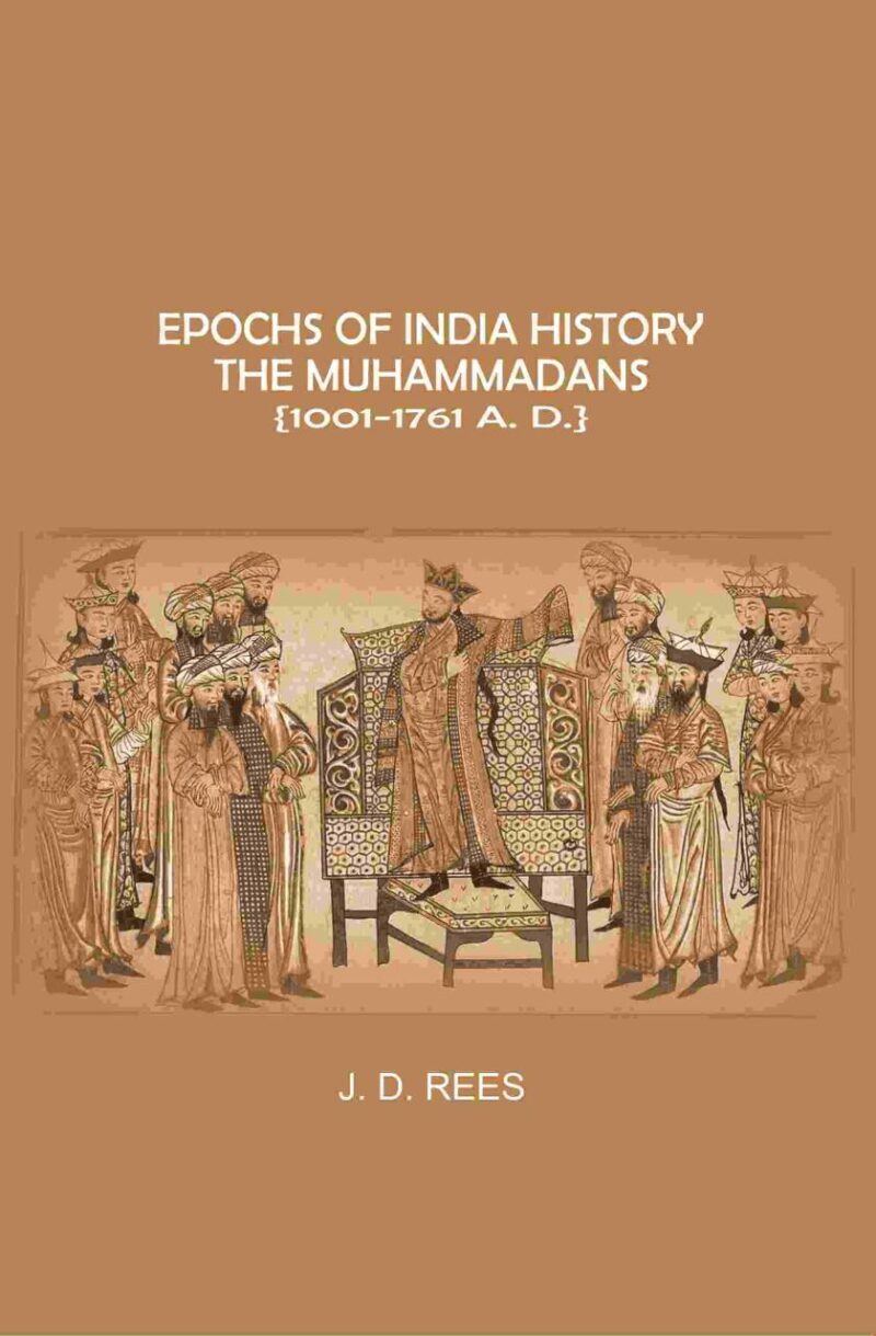 Epochs of India History: The Muhammadans 1001-1761 A. D