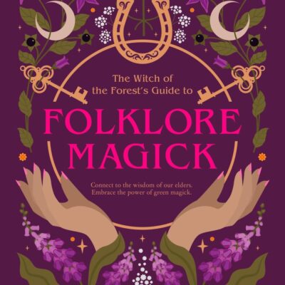 The Witch of the Forest's Guide to Folklore Magick: Connect to the Wisdom of Our Elders. Embrace the Power of Green Magick