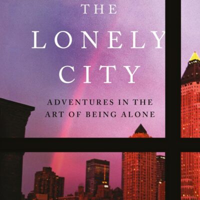 The Lonely City: Adventures in the Art of Being Alone